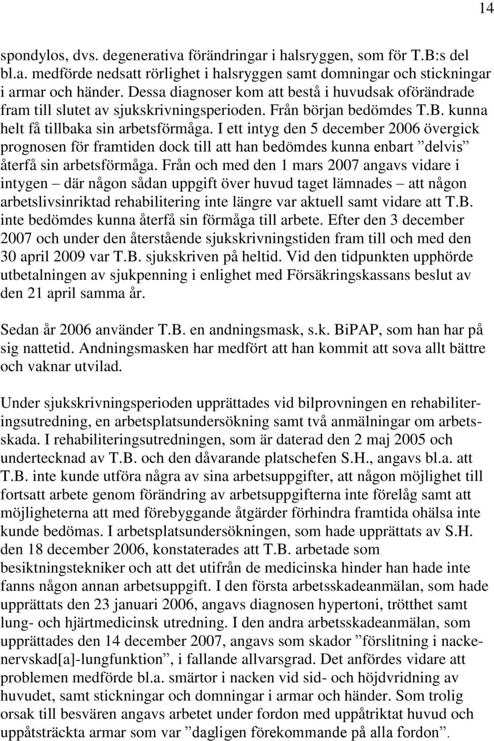 I ett intyg den 5 december 2006 övergick prognosen för framtiden dock till att han bedömdes kunna enbart delvis återfå sin arbetsförmåga.