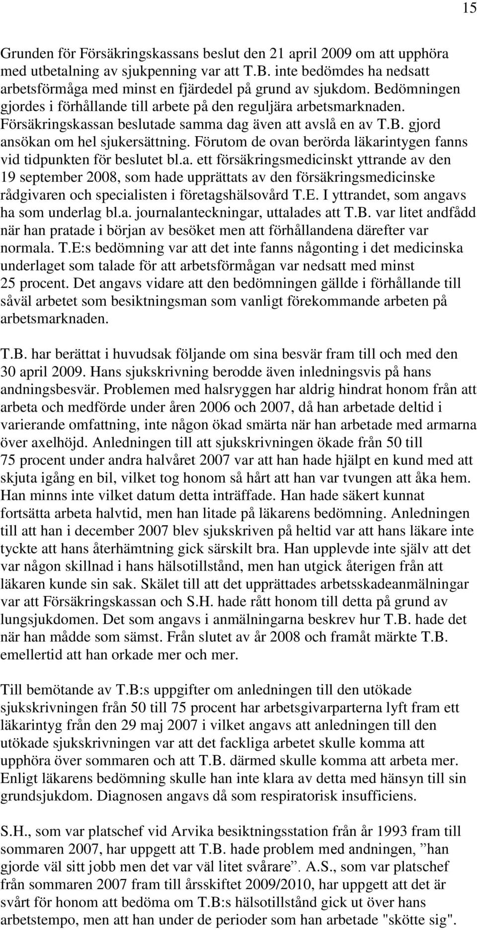 Förutom de ovan berörda läkarintygen fanns vid tidpunkten för beslutet bl.a. ett försäkringsmedicinskt yttrande av den 19 september 2008, som hade upprättats av den försäkringsmedicinske rådgivaren och specialisten i företagshälsovård T.