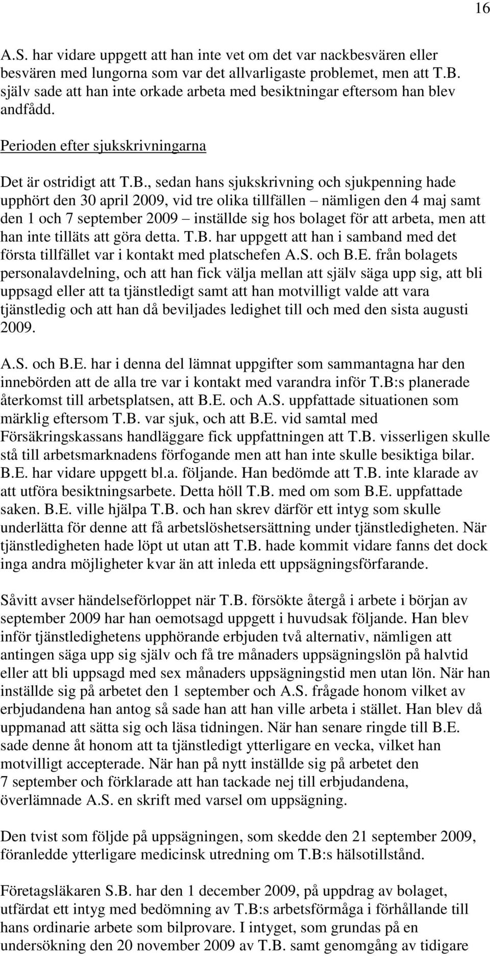 , sedan hans sjukskrivning och sjukpenning hade upphört den 30 april 2009, vid tre olika tillfällen nämligen den 4 maj samt den 1 och 7 september 2009 inställde sig hos bolaget för att arbeta, men