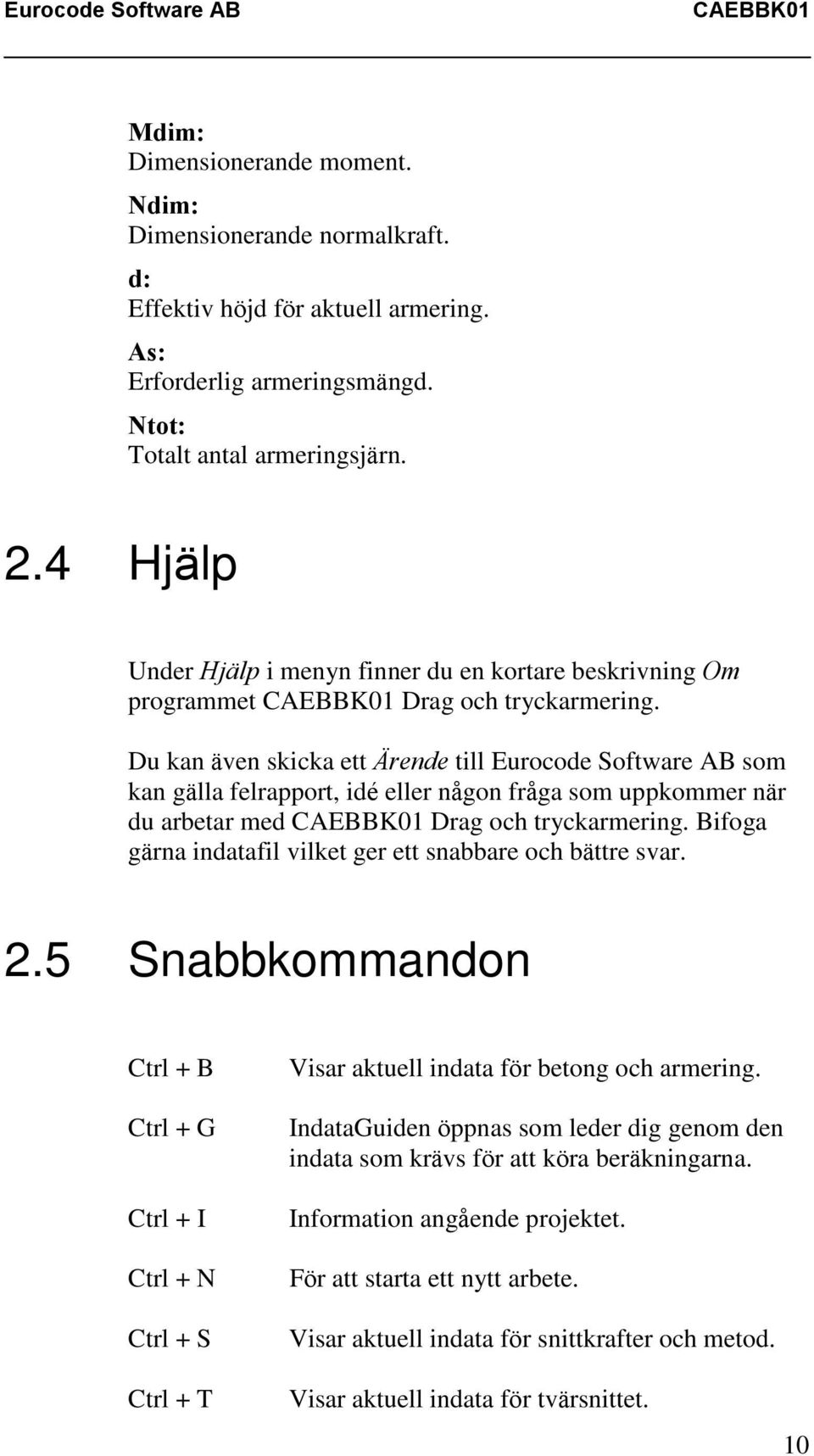 Du kan även skicka ett Ärende till Eurocode Software AB som kan gälla felrapport, idé eller någon fråga som uppkommer när du arbetar med Drag och tryckarmering.