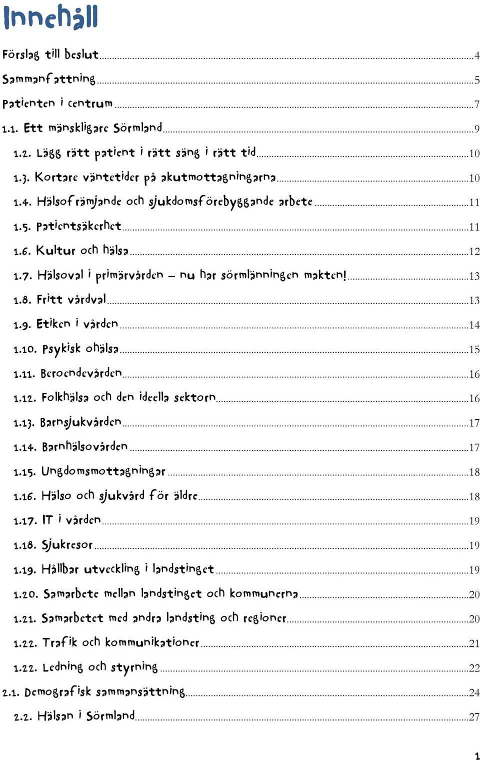 Hälsoval i primärvården nu har sörmlänningen makten!...13 1.8. Fritt vårdval...13 1.9. Etiken i vården...14 1.10. Psykisk ohälsa...15 1.11. Beroendevården...16 1.12. Folkhälsa och den ideella sektorn.