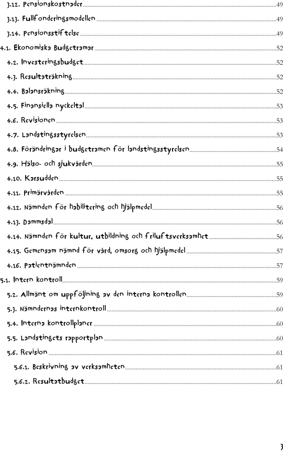 ..55 4.11. Primärvården...55 4.12. Nämnden för habilitering och hjälpmedel...56 4.13. Dammsdal...56 4.14. Nämnden för kultur, utbildning och friluftsverksamhet...56 4.15.