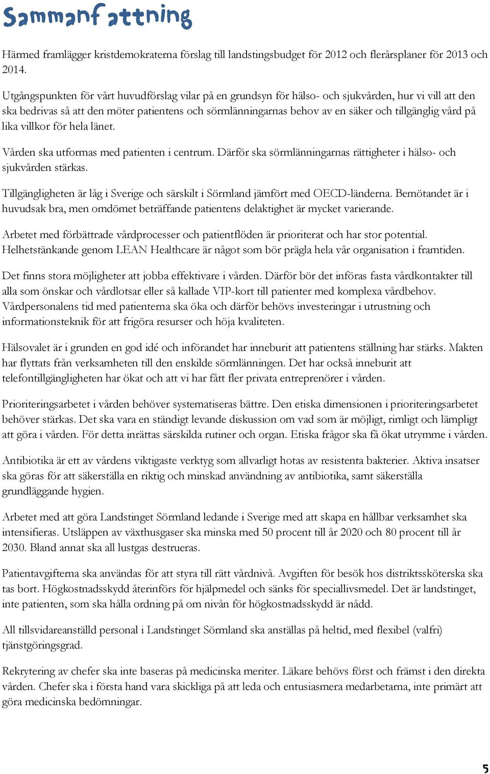 tillgänglig vård på lika villkor för hela länet. Vården ska utformas med patienten i centrum. Därför ska sörmlänningarnas rättigheter i hälso- och sjukvården stärkas.