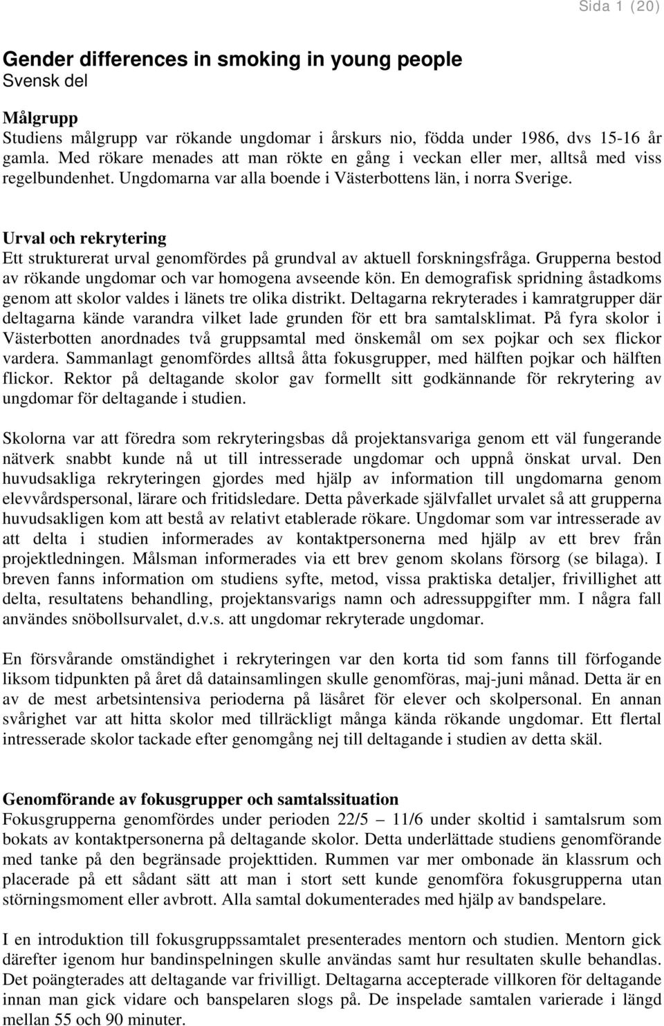 Urval och rekrytering Ett strukturerat urval genomfördes på grundval av aktuell forskningsfråga. Grupperna bestod av rökande ungdomar och var homogena avseende kön.