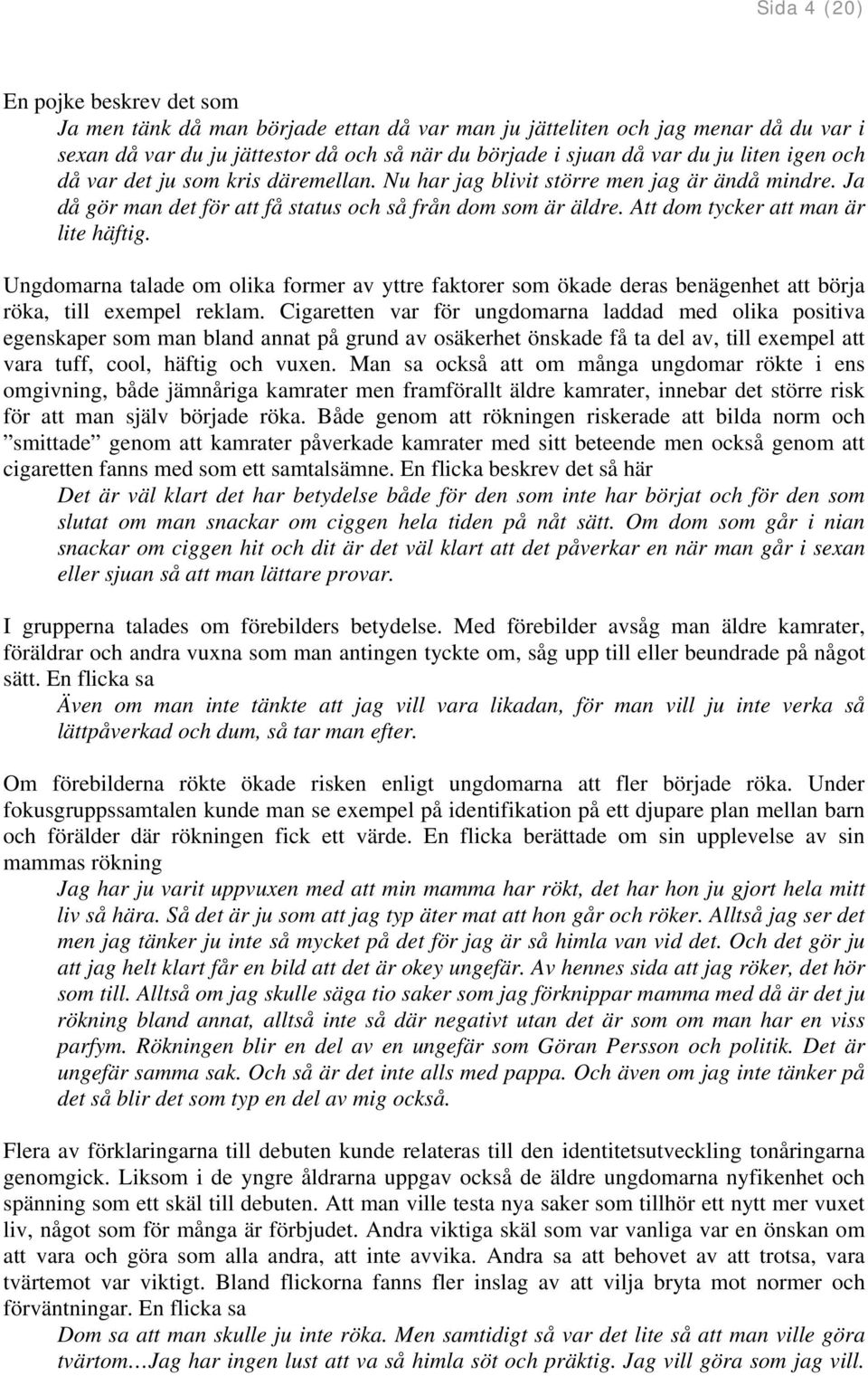 Att dom tycker att man är lite häftig. Ungdomarna talade om olika former av yttre faktorer som ökade deras benägenhet att börja röka, till exempel reklam.