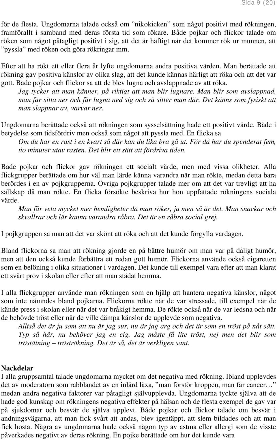 Efter att ha rökt ett eller flera år lyfte ungdomarna andra positiva värden. Man berättade att rökning gav positiva känslor av olika slag, att det kunde kännas härligt att röka och att det var gott.