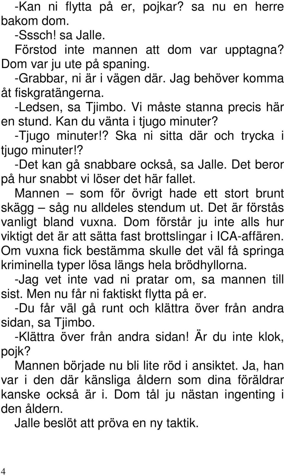 ? -Det kan gå snabbare också, sa Jalle. Det beror på hur snabbt vi löser det här fallet. Mannen som för övrigt hade ett stort brunt skägg såg nu alldeles stendum ut.