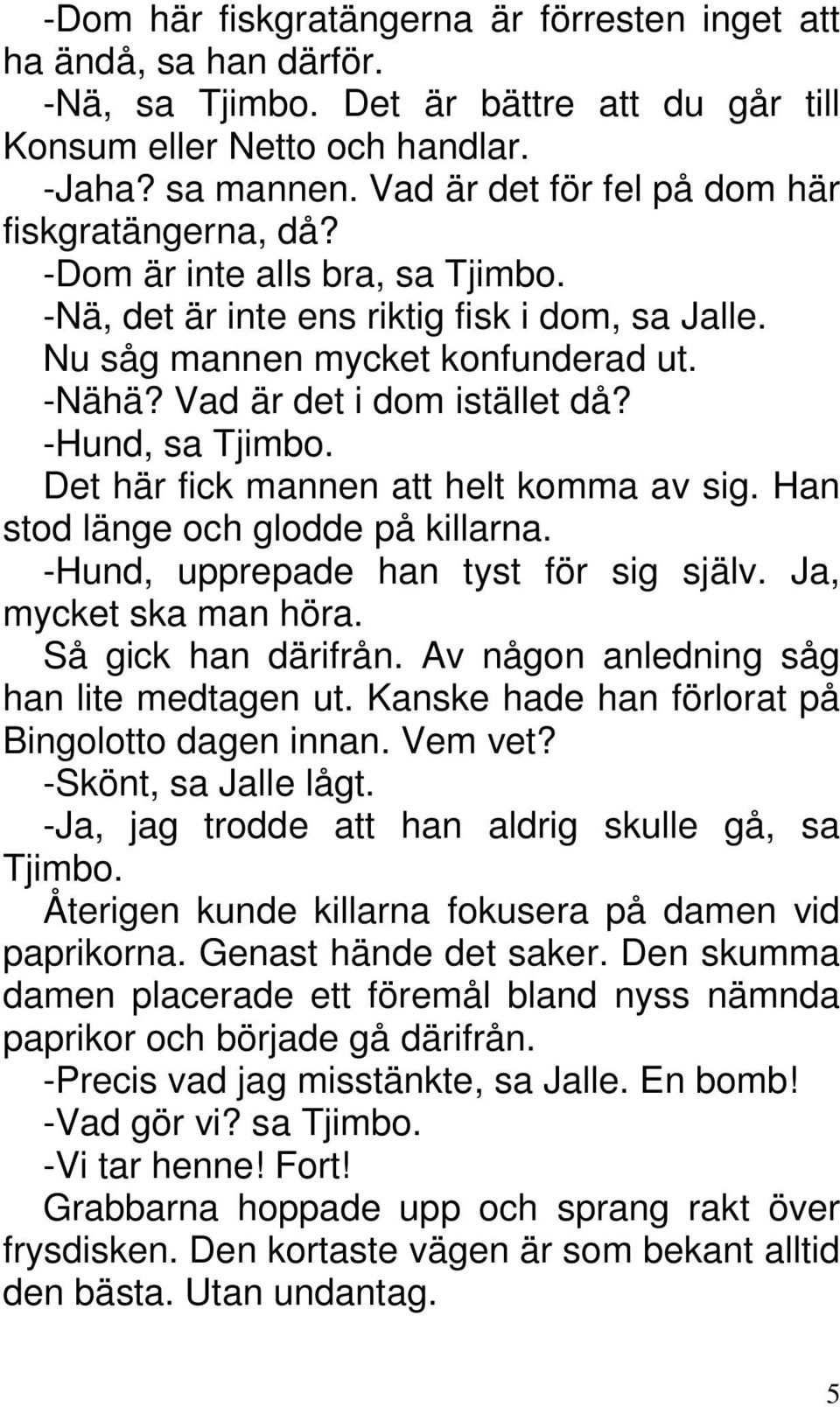 Vad är det i dom istället då? -Hund, sa Tjimbo. Det här fick mannen att helt komma av sig. Han stod länge och glodde på killarna. -Hund, upprepade han tyst för sig själv. Ja, mycket ska man höra.