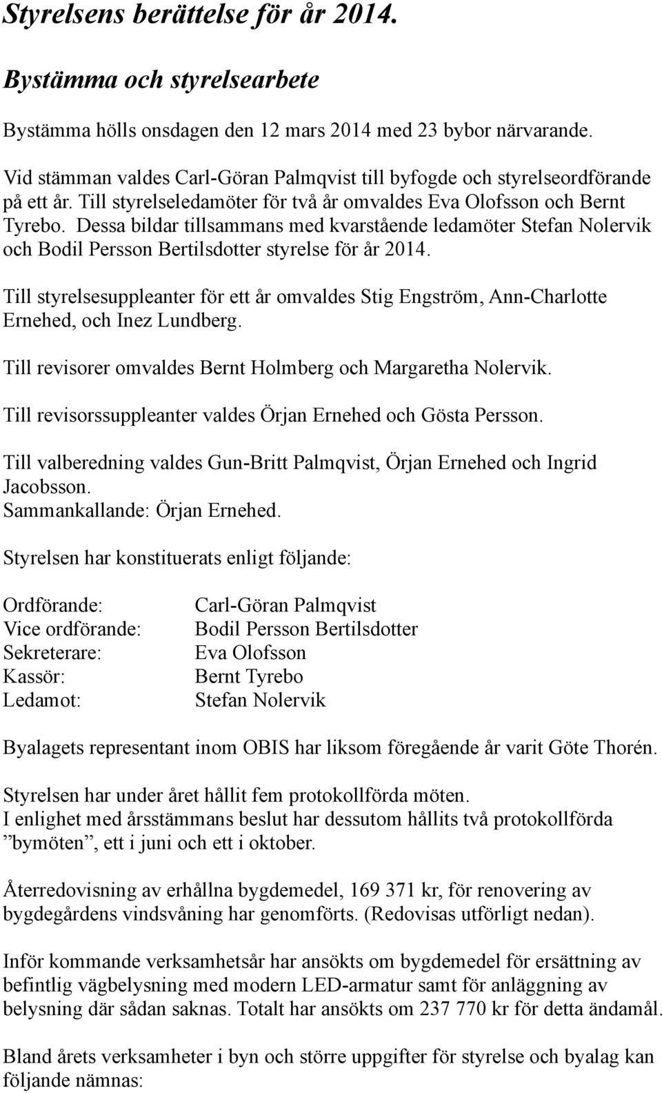 Dessa bildar tillsammans med kvarstående ledamöter Stefan Nolervik och Bodil Persson Bertilsdotter styrelse för år 2014.