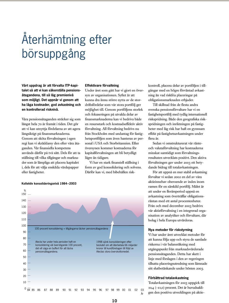 Det gör att vi kan utnyttja fördelarna av att agera långsiktigt på finansmarknaderna. Genom att sköta förvaltningen i egen regi kan vi skräddarsy den efter våra åtaganden.