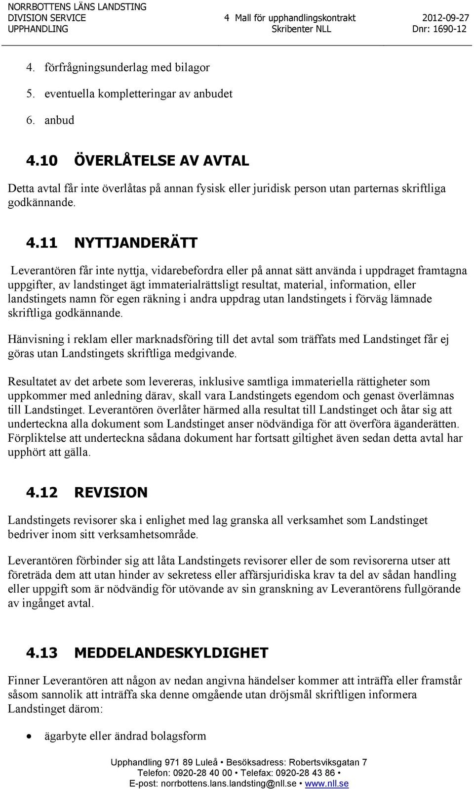 11 NYTTJANDERÄTT Leverantören får inte nyttja, vidarebefordra eller på annat sätt använda i uppdraget framtagna uppgifter, av landstinget ägt immaterialrättsligt resultat, material, information,