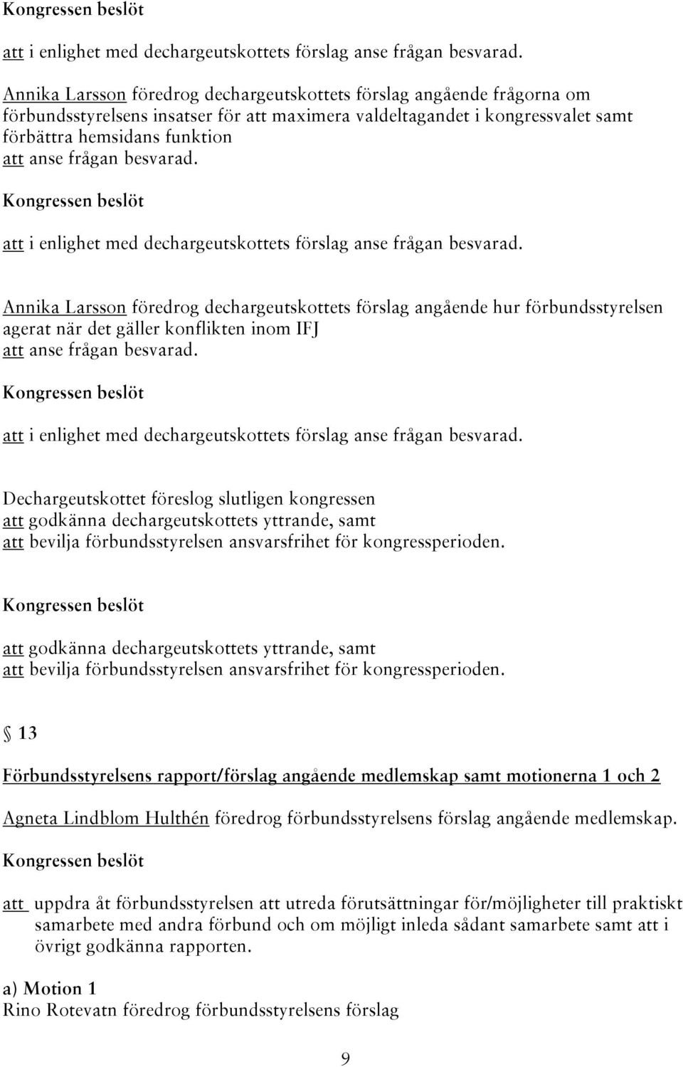 besvarad.  Annika Larsson föredrog dechargeutskottets förslag angående hur förbundsstyrelsen agerat när det gäller konflikten inom IFJ att anse frågan besvarad.