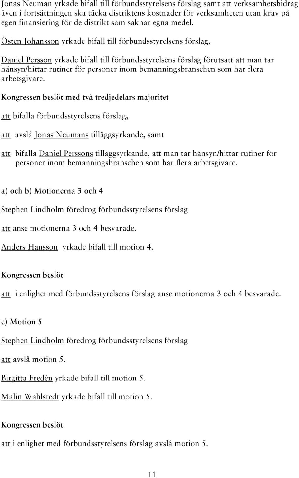 Daniel Persson yrkade bifall till förbundsstyrelsens förslag förutsatt att man tar hänsyn/hittar rutiner för personer inom bemanningsbranschen som har flera arbetsgivare.