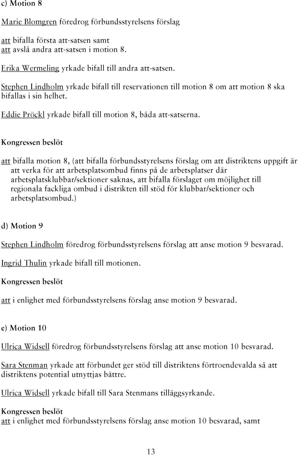 att bifalla motion 8, (att bifalla förbundsstyrelsens förslag om att distriktens uppgift är att verka för att arbetsplatsombud finns på de arbetsplatser där arbetsplatsklubbar/sektioner saknas, att