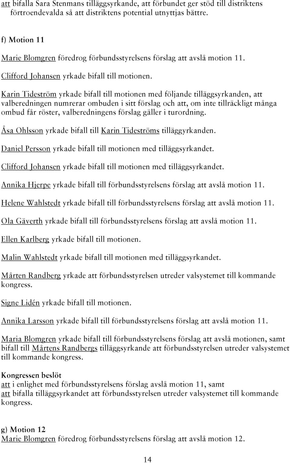 Karin Tideström yrkade bifall till motionen med följande tilläggsyrkanden, att valberedningen numrerar ombuden i sitt förslag och att, om inte tillräckligt många ombud får röster, valberedningens