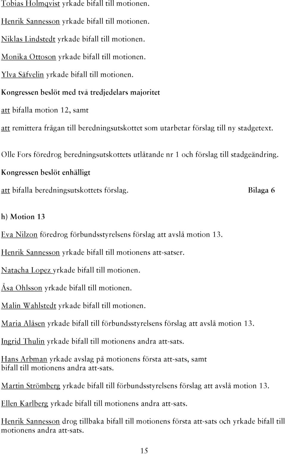 Olle Fors föredrog beredningsutskottets utlåtande nr 1 och förslag till stadgeändring. enhälligt att bifalla beredningsutskottets förslag.