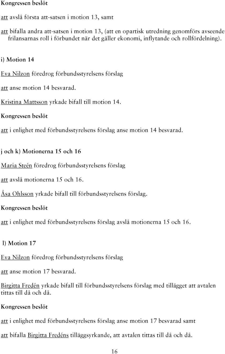 att i enlighet med förbundsstyrelsens förslag anse motion 14 besvarad. j och k) Motionerna 15 och 16 Maria Steén föredrog förbundsstyrelsens förslag att avslå motionerna 15 och 16.