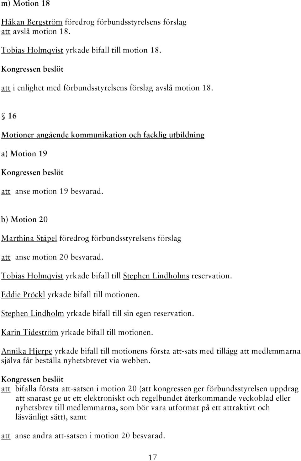 Tobias Holmqvist yrkade bifall till Stephen Lindholms reservation. Eddie Pröckl yrkade bifall till motionen. Stephen Lindholm yrkade bifall till sin egen reservation.