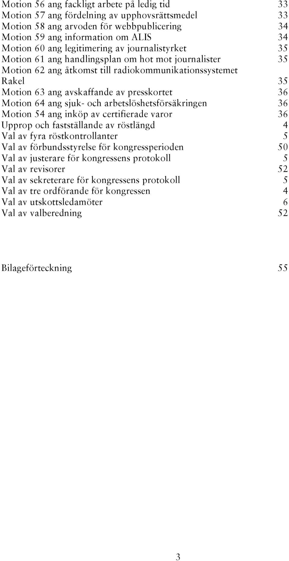 Motion 64 ang sjuk- och arbetslöshetsförsäkringen 36 Motion 54 ang inköp av certifierade varor 36 Upprop och fastställande av röstlängd 4 Val av fyra röstkontrollanter 5 Val av förbundsstyrelse för