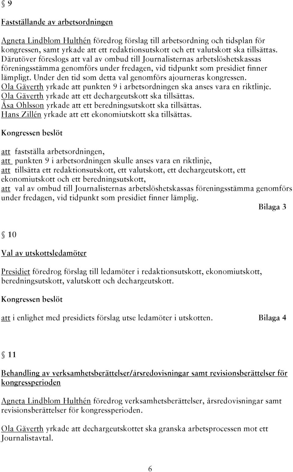 Under den tid som detta val genomförs ajourneras kongressen. Ola Gäverth yrkade att punkten 9 i arbetsordningen ska anses vara en riktlinje. Ola Gäverth yrkade att ett dechargeutskott ska tillsättas.