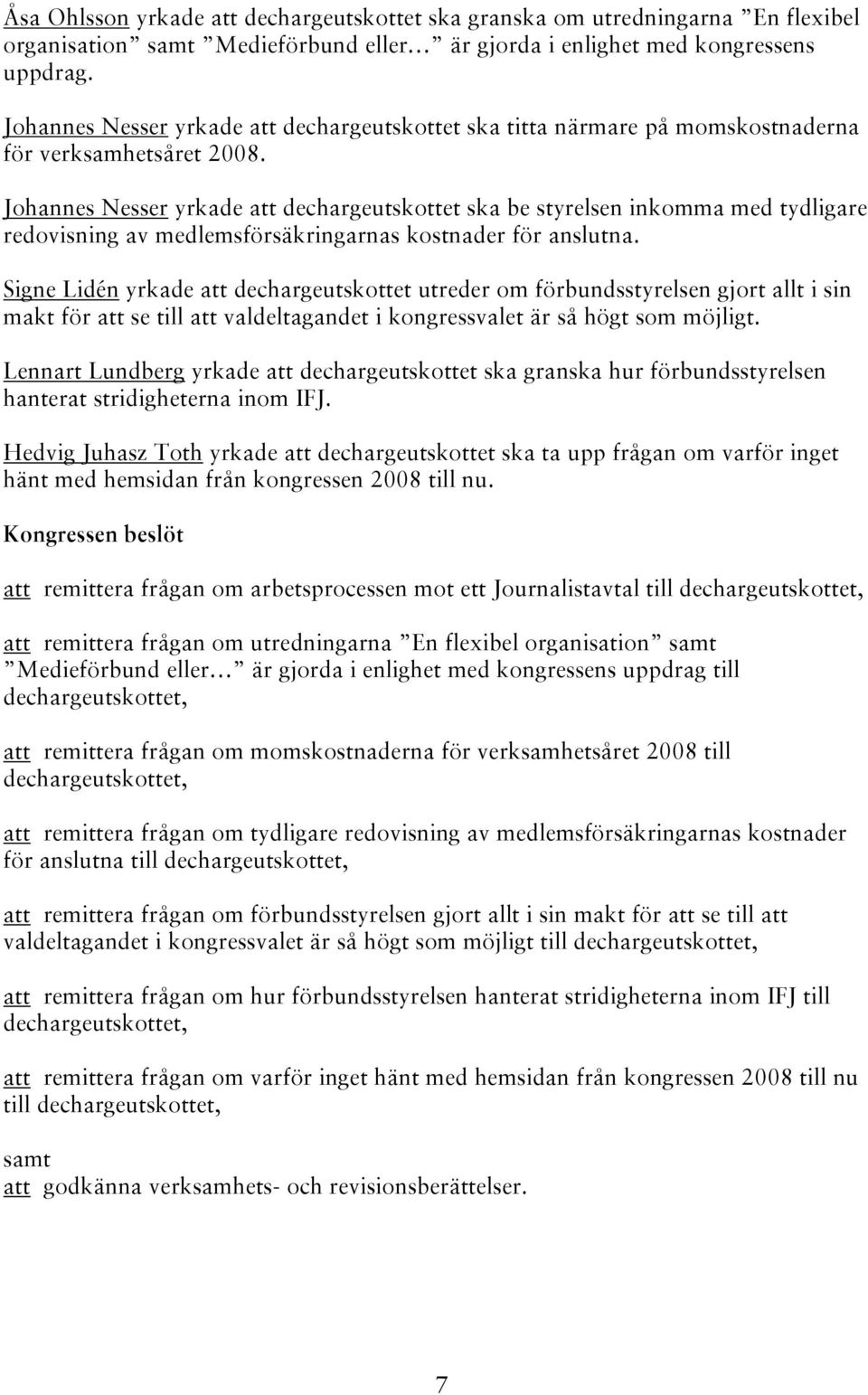 Johannes Nesser yrkade att dechargeutskottet ska be styrelsen inkomma med tydligare redovisning av medlemsförsäkringarnas kostnader för anslutna.