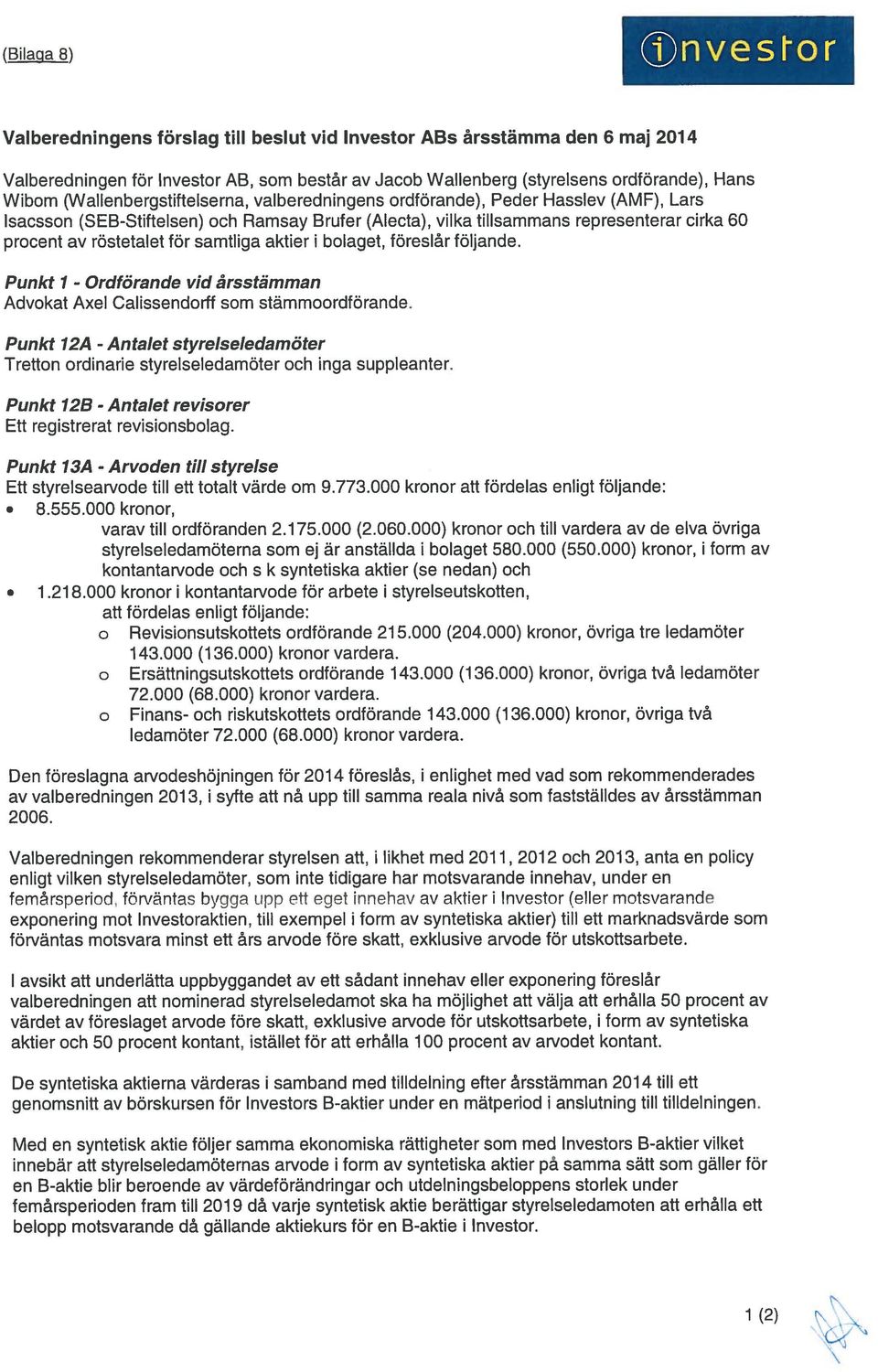 för samtliga aktier i bolaget, föreslår följande. Punkt 1 - Ordförande vid årsstämman Advokat Axel Calissendortf som stämmoordförande.