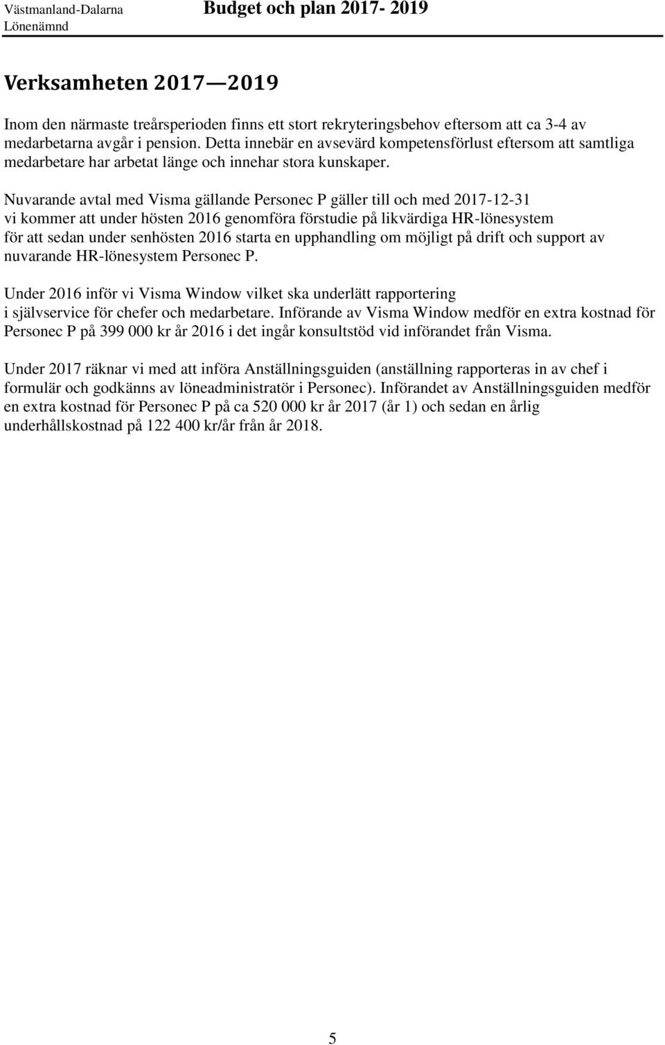 Nuvarande avtal med Visma gällande Personec P gäller till och med 2017-12-31 vi kommer att under hösten 2016 genomföra förstudie på likvärdiga HR-lönesystem för att sedan under senhösten 2016 starta