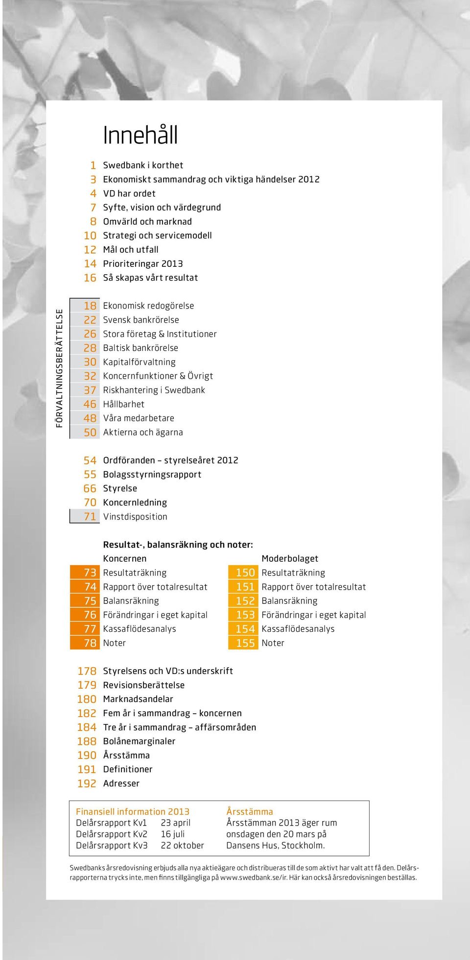 Koncernfunktioner & Övrigt 37 Riskhantering i Swedbank 46 Hållbarhet 48 Våra medarbetare 50 Aktierna och ägarna 54 Ordföranden styrelseåret 2012 55 Bolagsstyrningsrapport 66 Styrelse 70