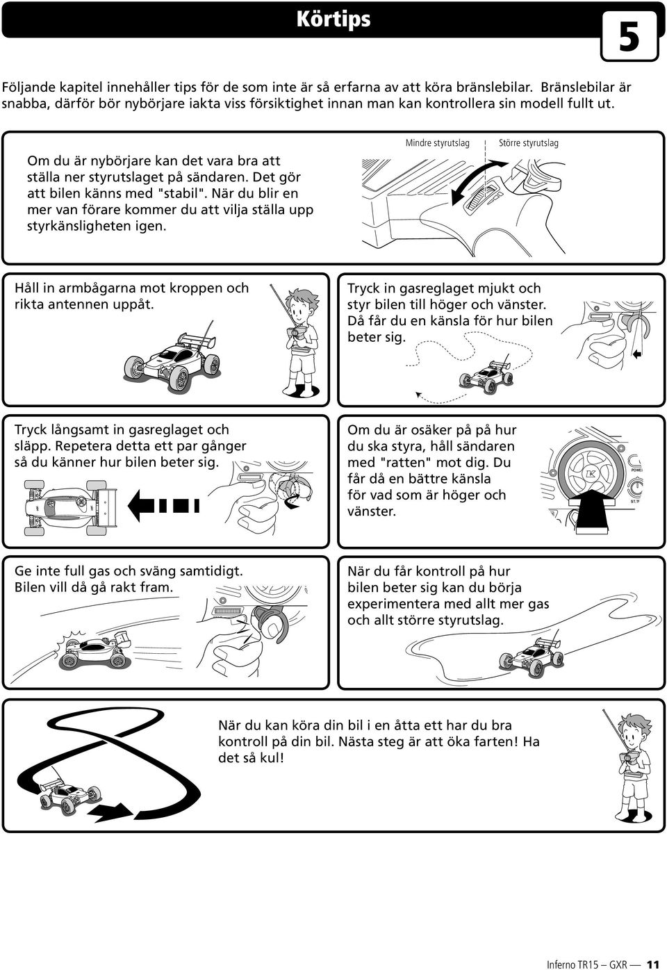 Det gör att bilen känns med "stabil". När du blir en mer van förare kommer du att vilja ställa upp styrkänsligheten igen.