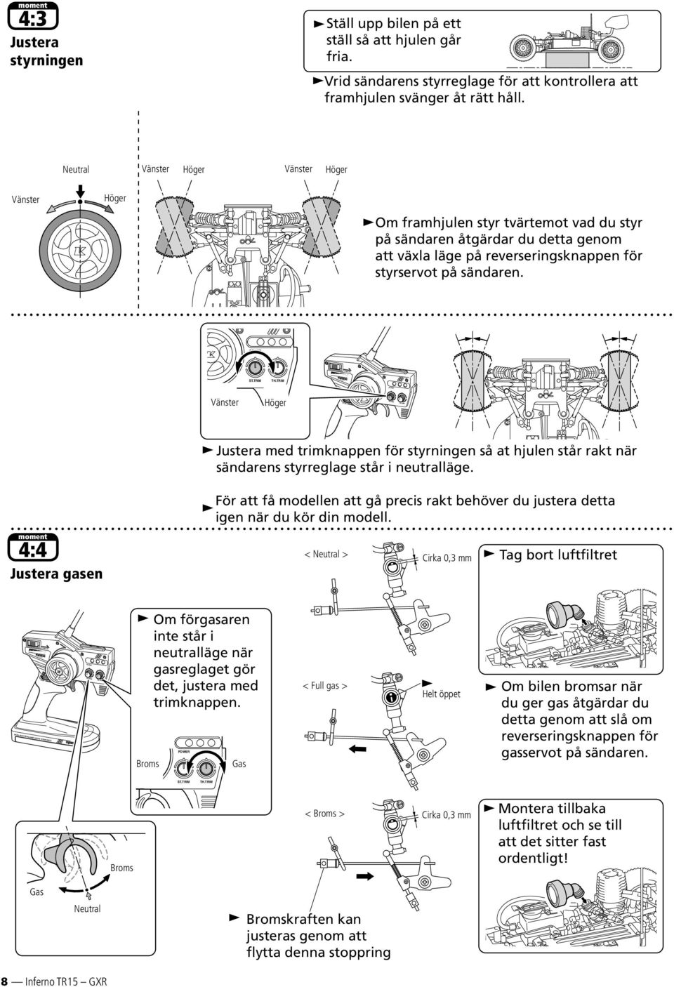 POWER ST.TRIM TH.TRIM Vänster Höger ST.D/R ST.TRIM TH.TRIM Justera med trimknappen för styrningen så at hjulen står rakt när sändarens styrreglage står i neutralläge.