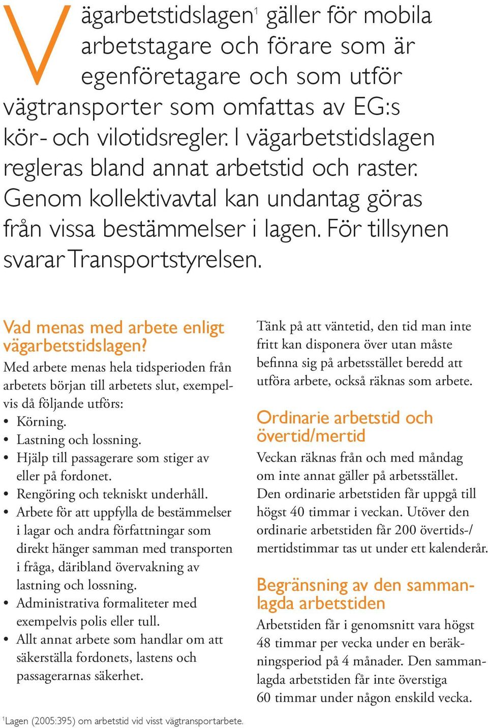 Vad menas med arbete enligt vägarbetstidslagen? Med arbete menas hela tidsperioden från arbetets början till arbetets slut, exempelvis då följande utförs: Körning. Lastning och lossning.