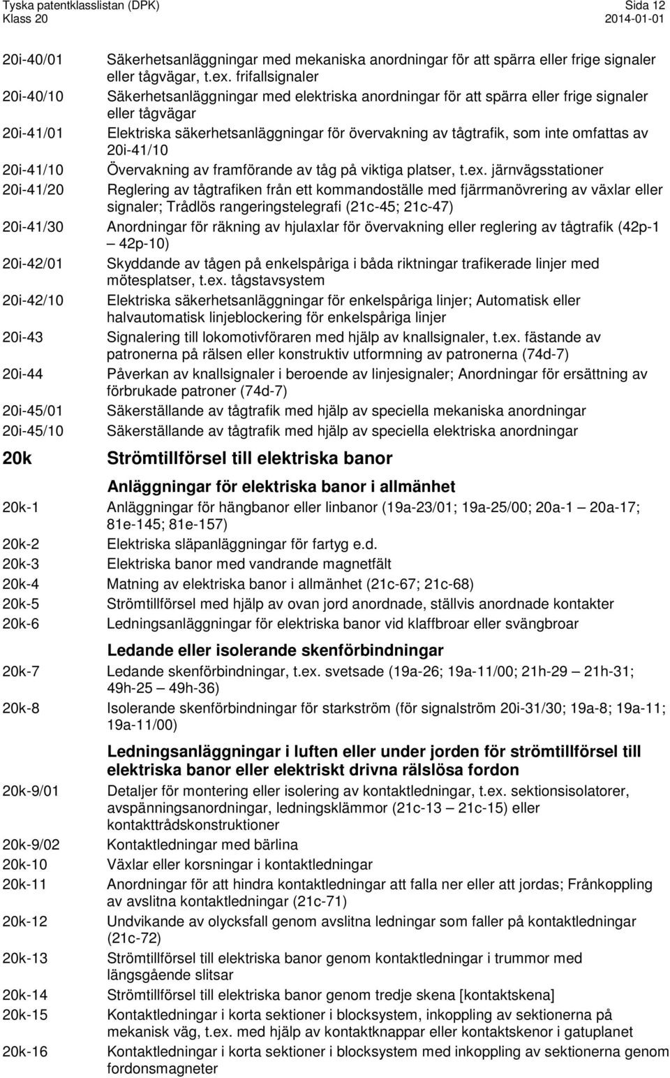 som inte omfattas av 20i-41/10 20i-41/10 Övervakning av framförande av tåg på viktiga platser, t.ex.