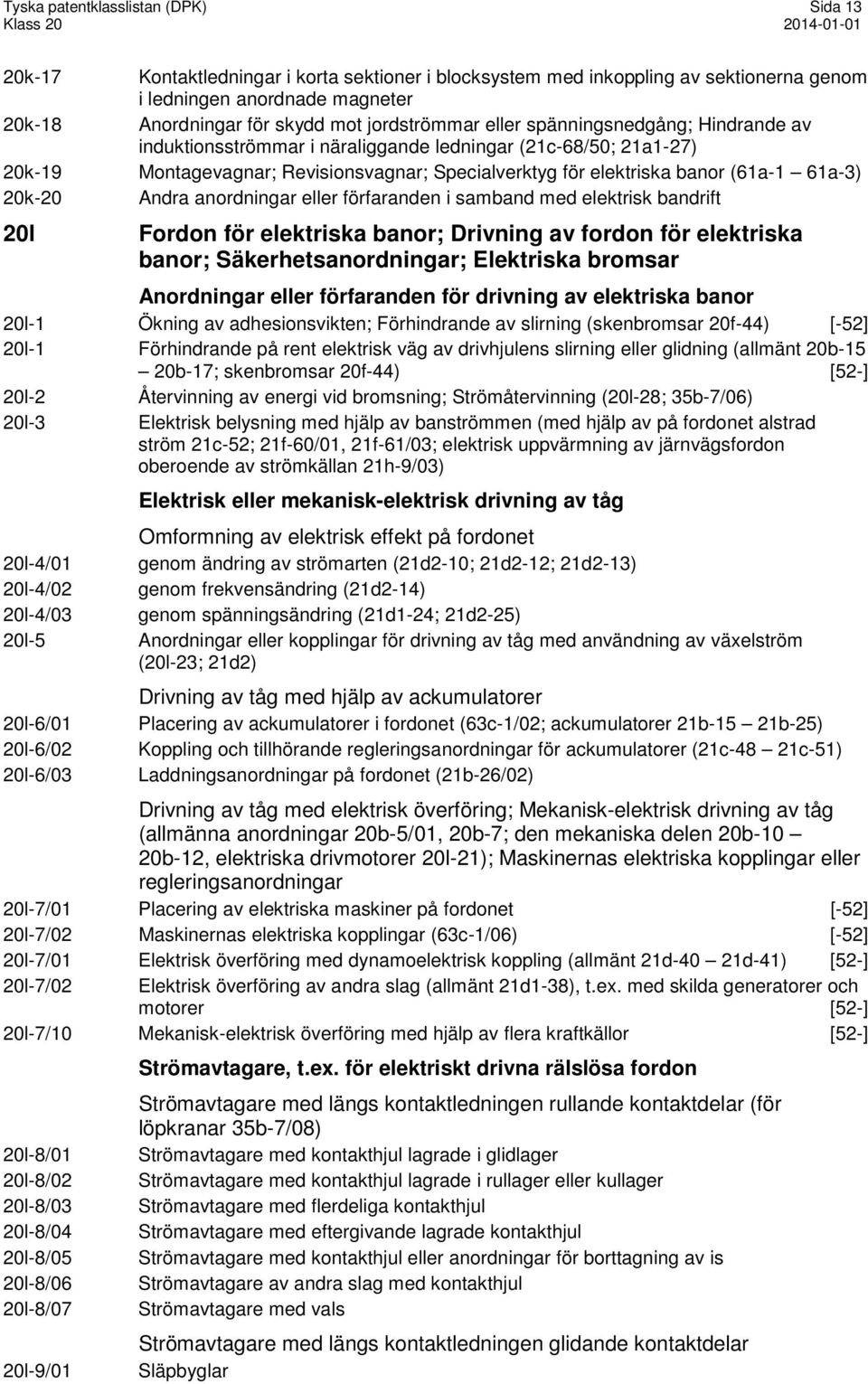 61a-3) 20k-20 Andra anordningar eller förfaranden i samband med elektrisk bandrift 20l Fordon för elektriska banor; Drivning av fordon för elektriska banor; Säkerhetsanordningar; Elektriska bromsar