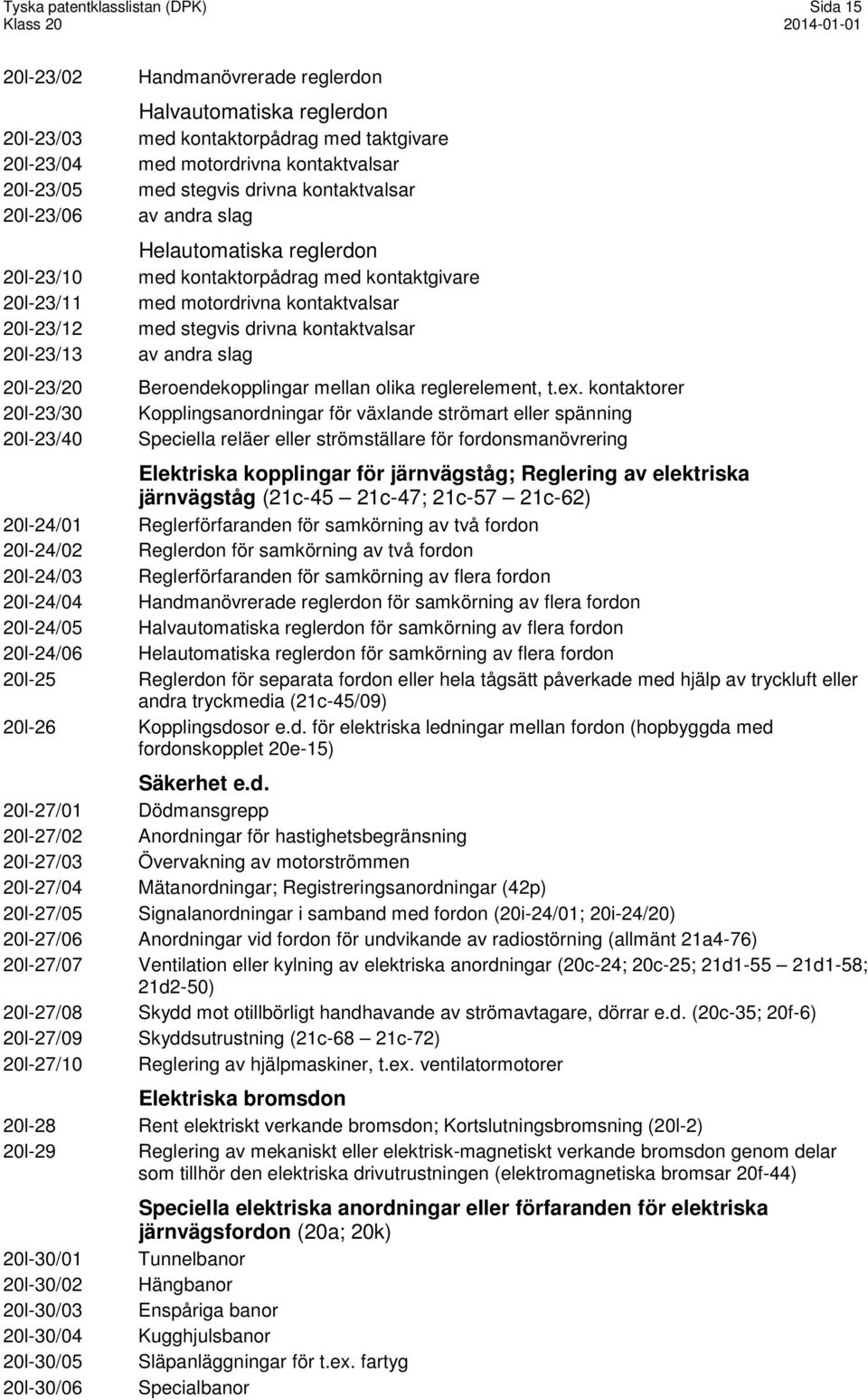 motordrivna kontaktvalsar med stegvis drivna kontaktvalsar av andra slag Beroendekopplingar mellan olika reglerelement, t.ex.