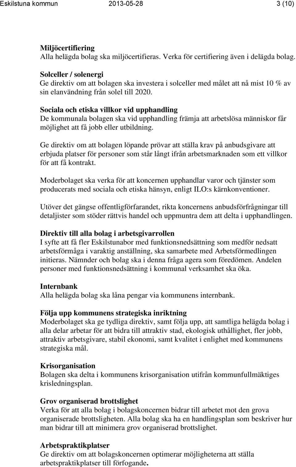 Sociala och etiska villkor vid upphandling De kommunala bolagen ska vid upphandling främja att arbetslösa människor får möjlighet att få jobb eller utbildning.