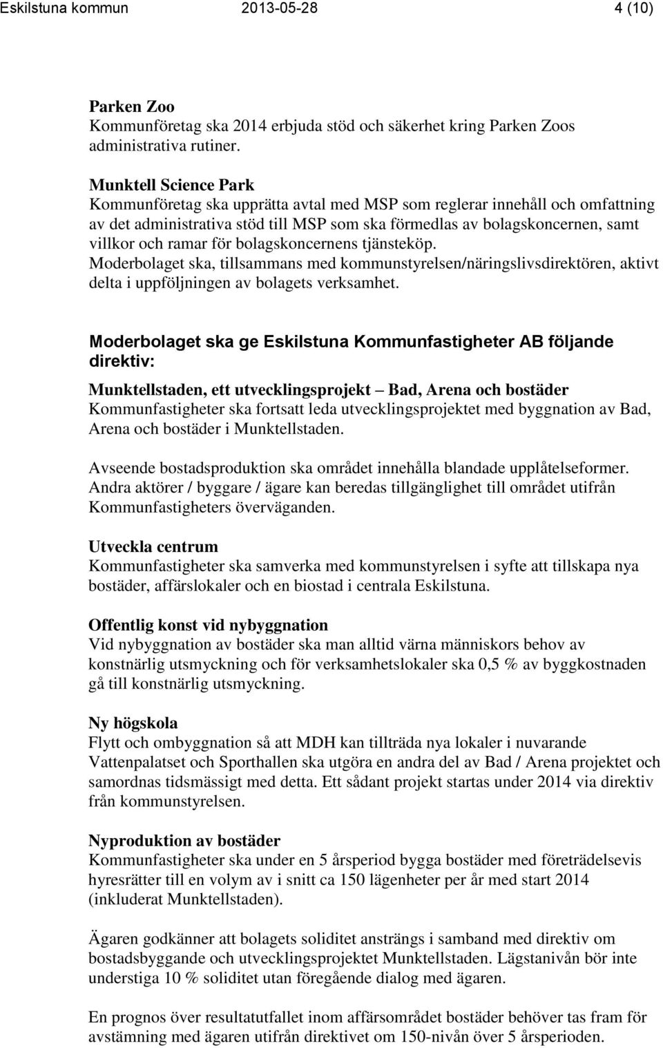 för bolagskoncernens tjänsteköp. Moderbolaget ska, tillsammans med kommunstyrelsen/näringslivsdirektören, aktivt delta i uppföljningen av bolagets verksamhet.