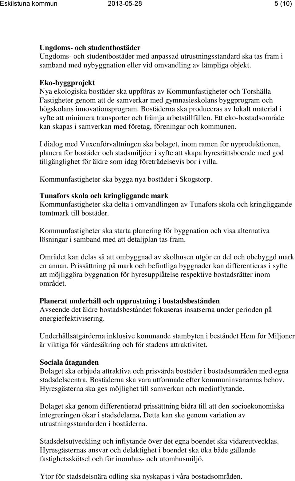 Bostäderna ska produceras av lokalt material i syfte att minimera transporter och främja arbetstillfällen. Ett eko-bostadsområde kan skapas i samverkan med företag, föreningar och kommunen.