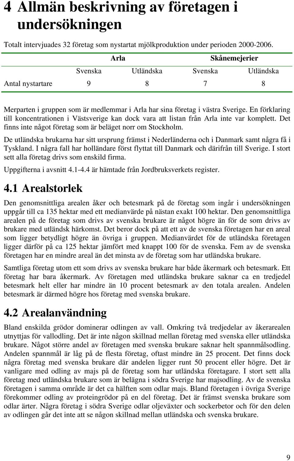 En förklaring till koncentrationen i Västsverige kan dock vara att listan från Arla inte var komplett. Det finns inte något företag som är beläget norr om Stockholm.