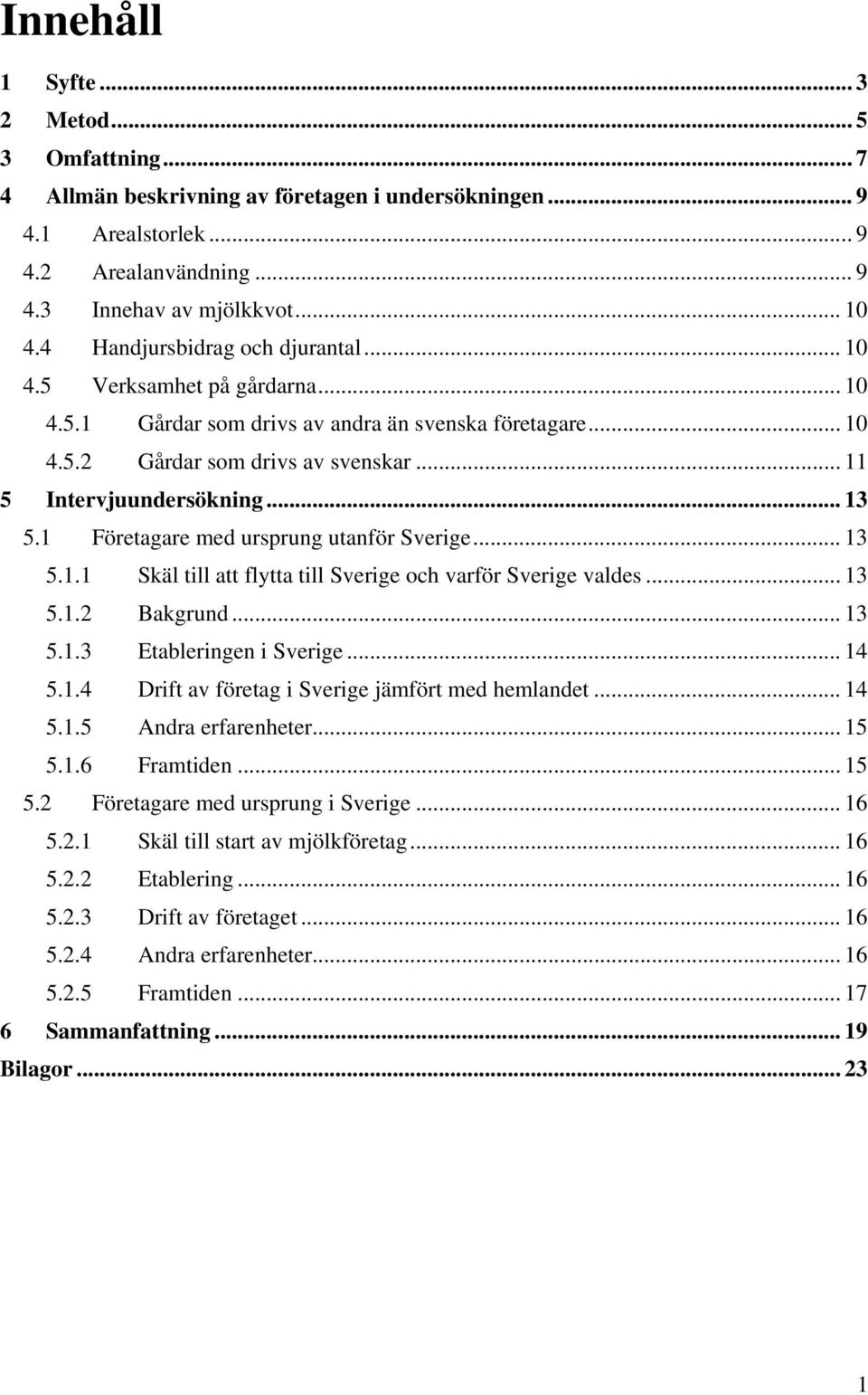 1 Företagare med ursprung utanför Sverige... 13 5.1.1 Skäl till att flytta till Sverige och varför Sverige valdes... 13 5.1.2 Bakgrund... 13 5.1.3 Etableringen i Sverige... 14 5.1.4 Drift av företag i Sverige jämfört med hemlandet.