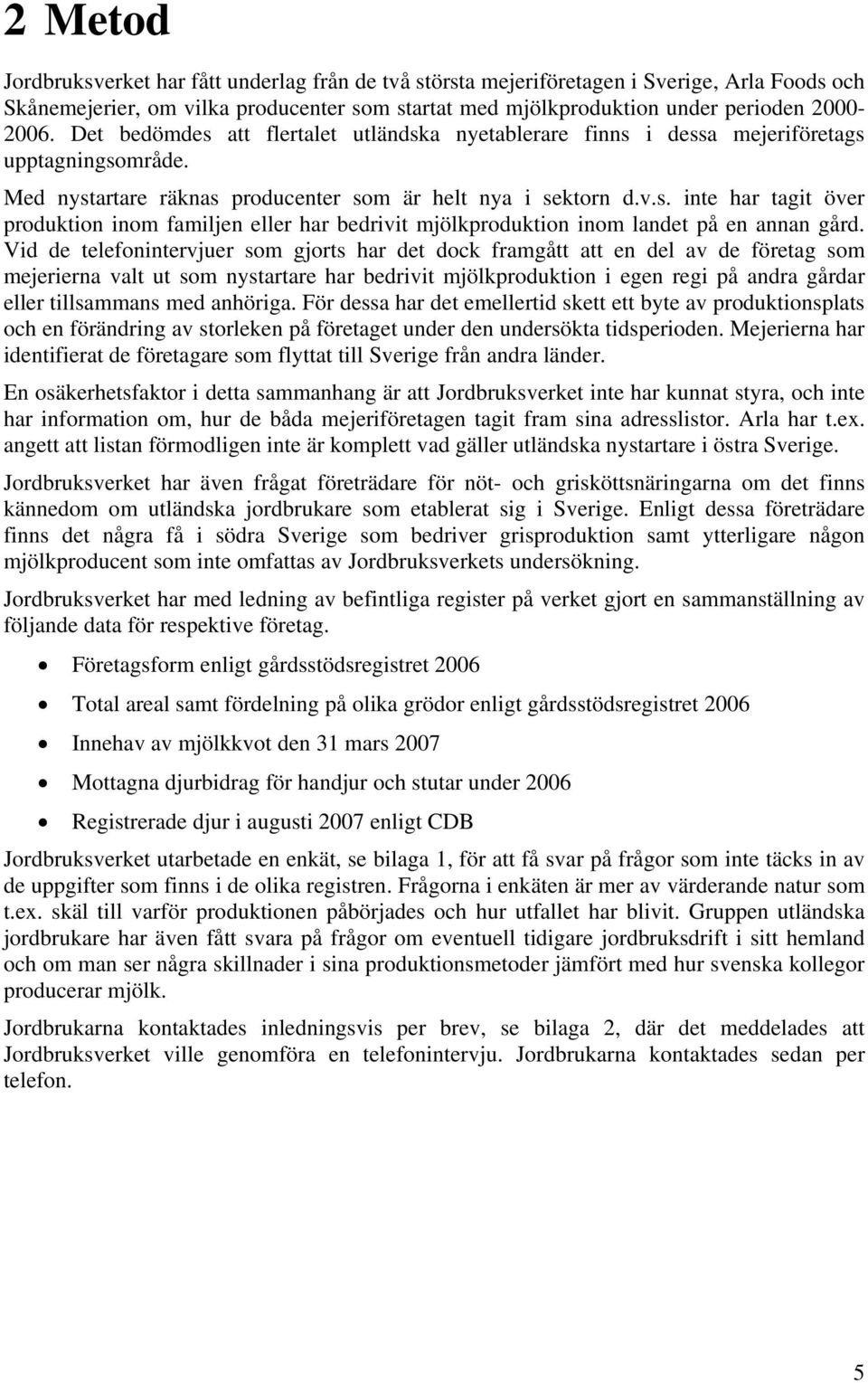 Vid de telefonintervjuer som gjorts har det dock framgått att en del av de företag som mejerierna valt ut som nystartare har bedrivit mjölkproduktion i egen regi på andra gårdar eller tillsammans med