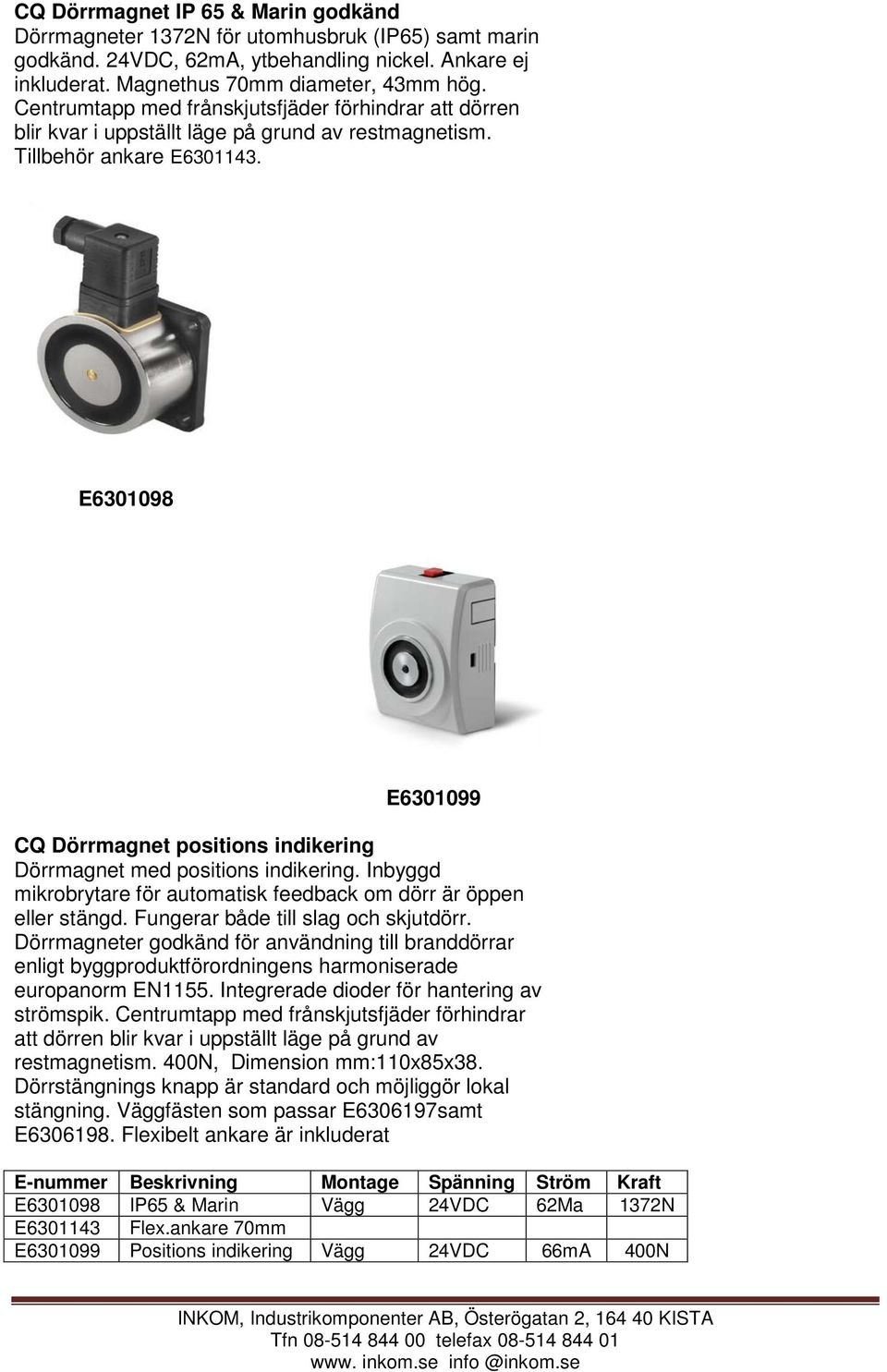 E6301098 E6301099 CQ Dörrmagnet positions indikering Dörrmagnet med positions indikering. Inbyggd mikrobrytare för automatisk feedback om dörr är öppen eller stängd.