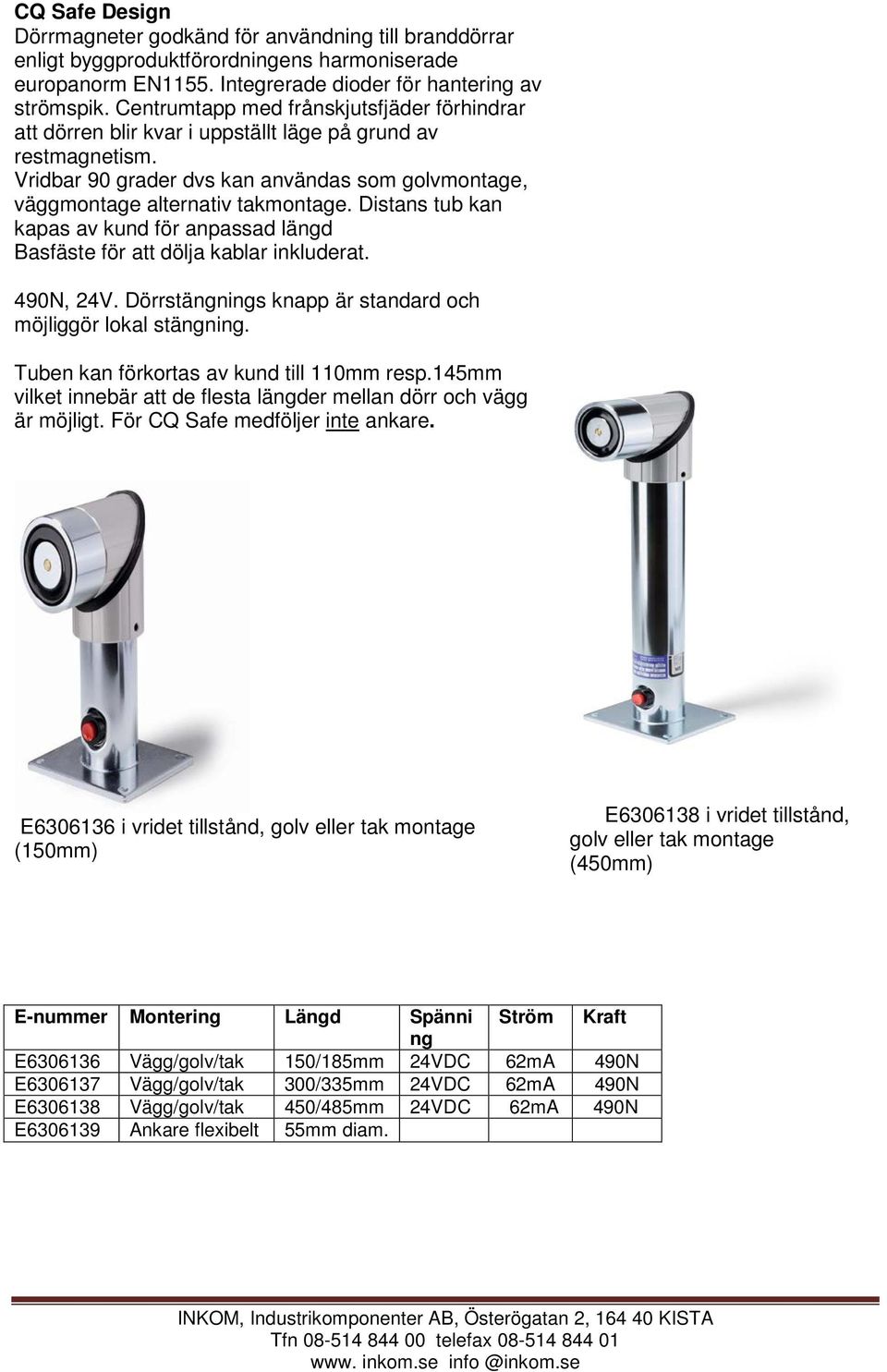 Distans tub kan kapas av kund för anpassad längd Basfäste för att dölja kablar inkluderat. 490N, 24V. Dörrstängnings knapp är standard och möjliggör lokal stängning.