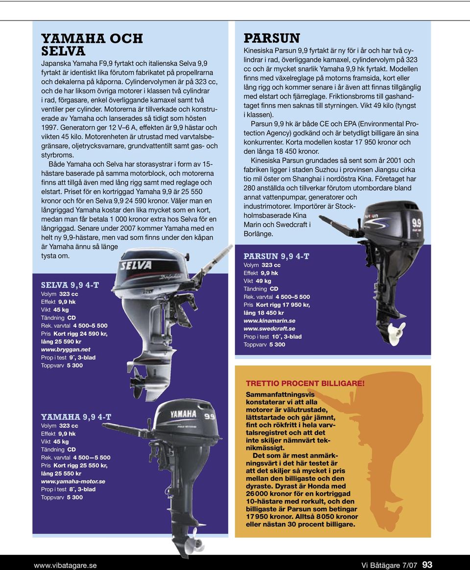 Motorerna är tillverkade och konstruerade av Yamaha och lanserades så tidigt som hösten 1997. Generatorn ger 12 V 6 A, effekten är 9,9 hästar och vikten 45 kilo.