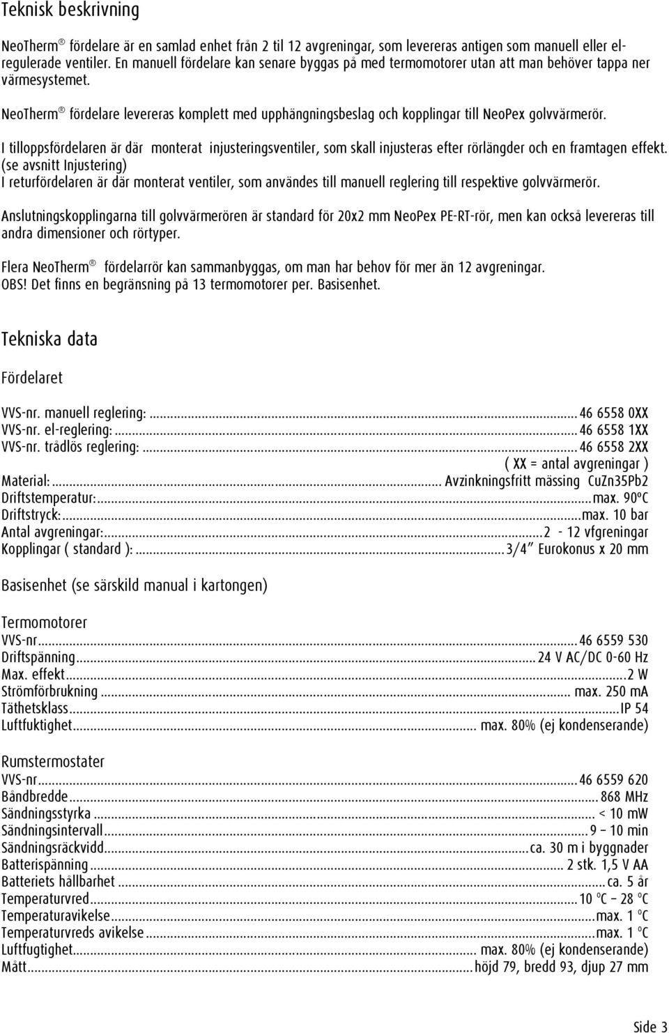 NeoTherm fördelare levereras komplett med upphängningsbeslag och kopplingar till NeoPex golvvärmerör.