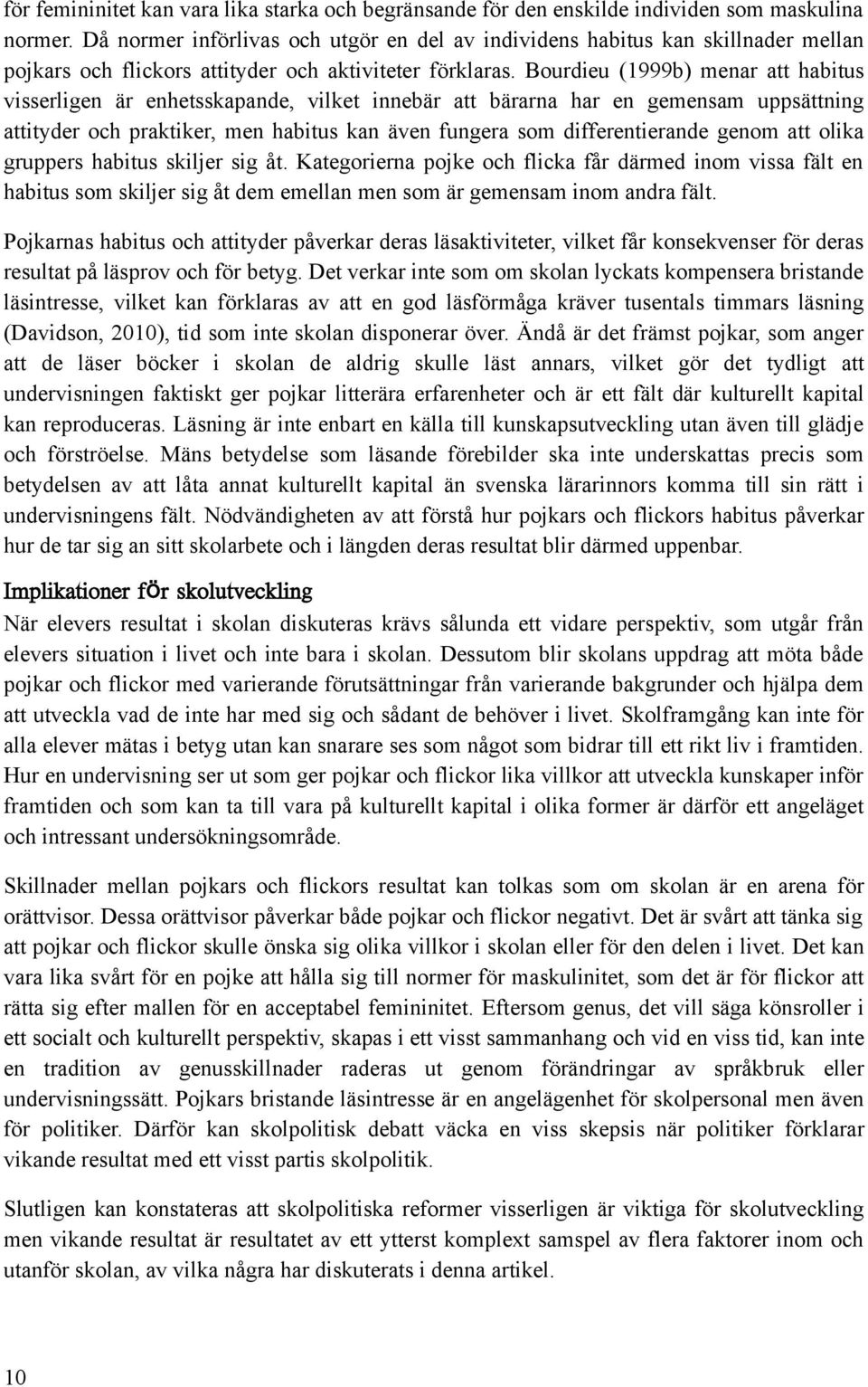 Bourdieu (1999b) menar att habitus visserligen är enhetsskapande, vilket innebär att bärarna har en gemensam uppsättning attityder och praktiker, men habitus kan även fungera som differentierande