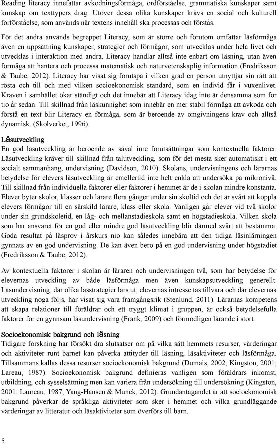 För det andra används begreppet Literacy, som är större och förutom omfattar läsförmåga även en uppsättning kunskaper, strategier och förmågor, som utvecklas under hela livet och utvecklas i