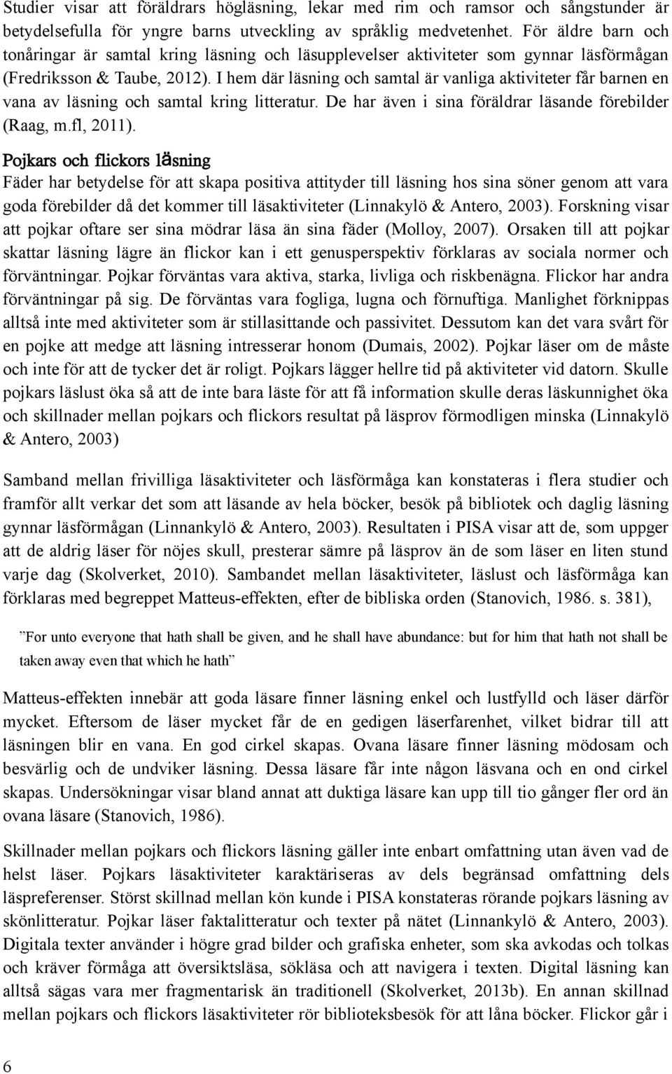 I hem där läsning och samtal är vanliga aktiviteter får barnen en vana av läsning och samtal kring litteratur. De har även i sina föräldrar läsande förebilder (Raag, m.fl, 2011).