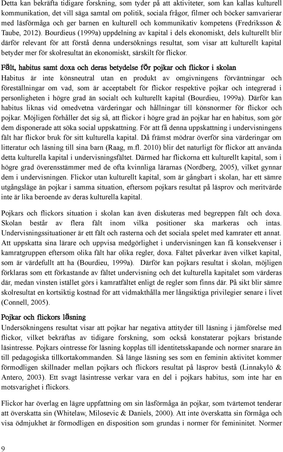 Bourdieus (1999a) uppdelning av kapital i dels ekonomiskt, dels kulturellt blir därför relevant för att förstå denna undersöknings resultat, som visar att kulturellt kapital betyder mer för