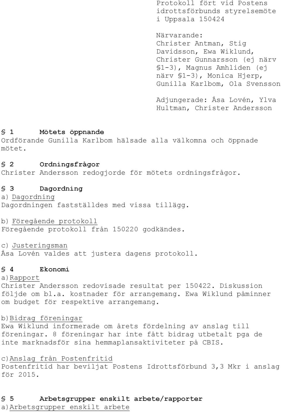 2 Ordningsfrågor Christer Andersson redogjorde för mötets ordningsfrågor. 3 Dagordning a) Dagordning Dagordningen fastställdes med vissa tillägg.