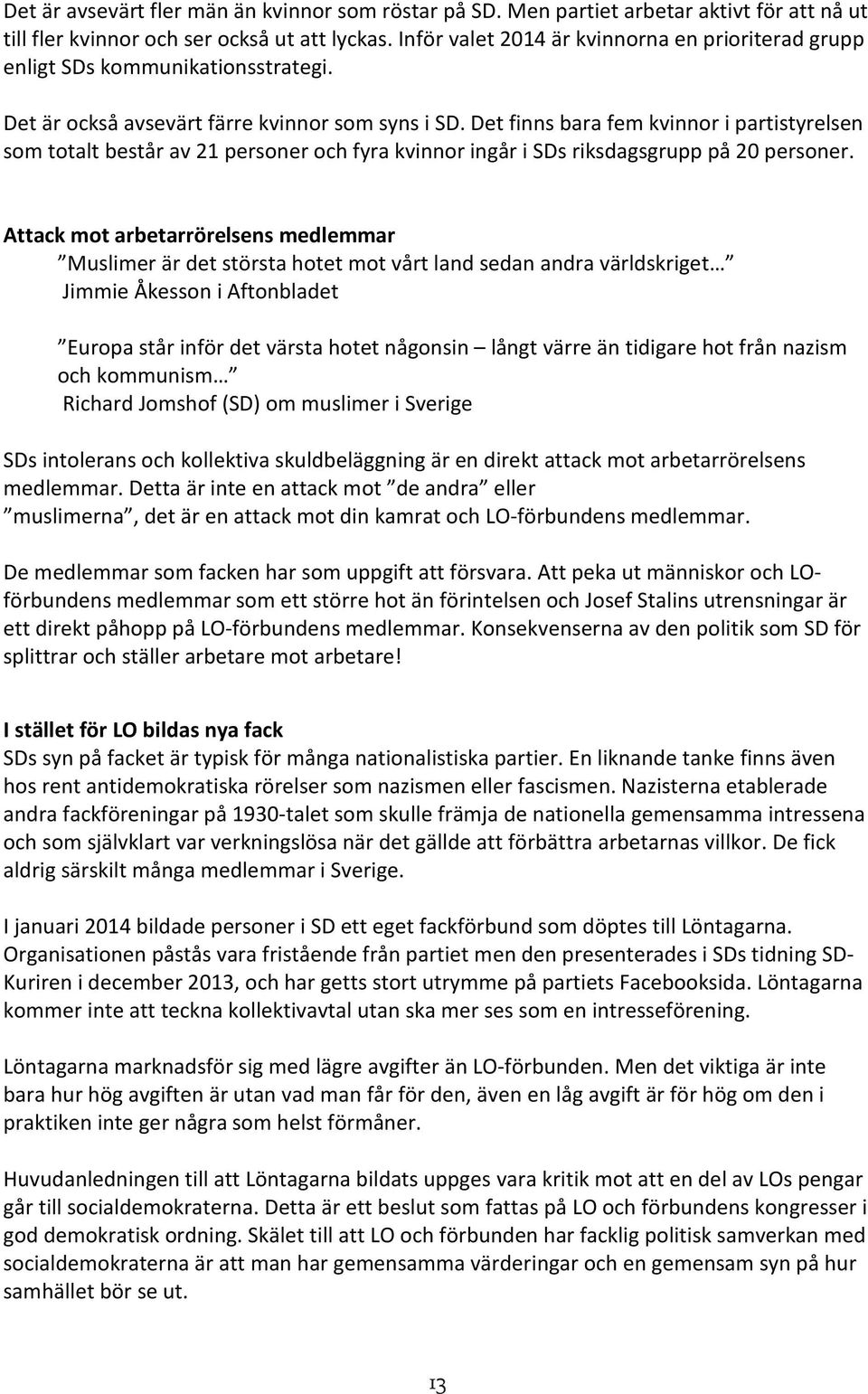 Det finns bara fem kvinnor i partistyrelsen som totalt består av 21 personer och fyra kvinnor ingår i SDs riksdagsgrupp på 20 personer.